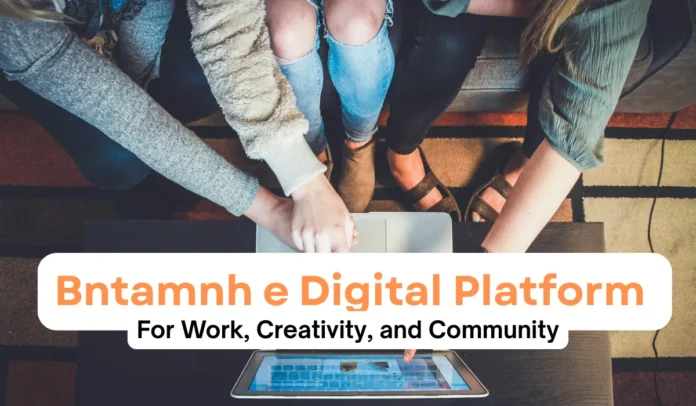 Bntamnh e Digital Platform For Work, Creativity, and Community